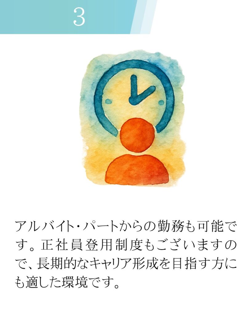 アルバイト・パートからの勤務も可能です。正社員登用制度もございますので、長期的なキャリア形成を目指す方にも適した環境です。